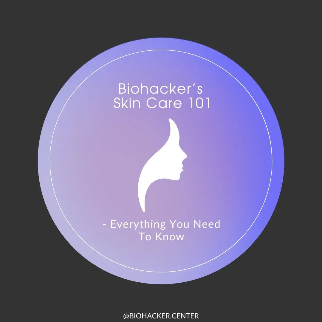 Biohacker’s Skin Care 101 - Everything You Need To Know